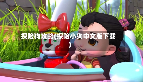 探险狗攻略(探险小狗中文版下载)