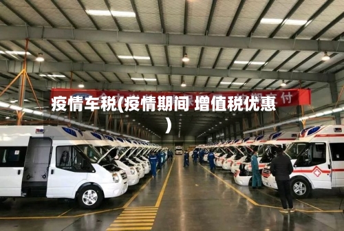 疫情车税(疫情期间 增值税优惠)