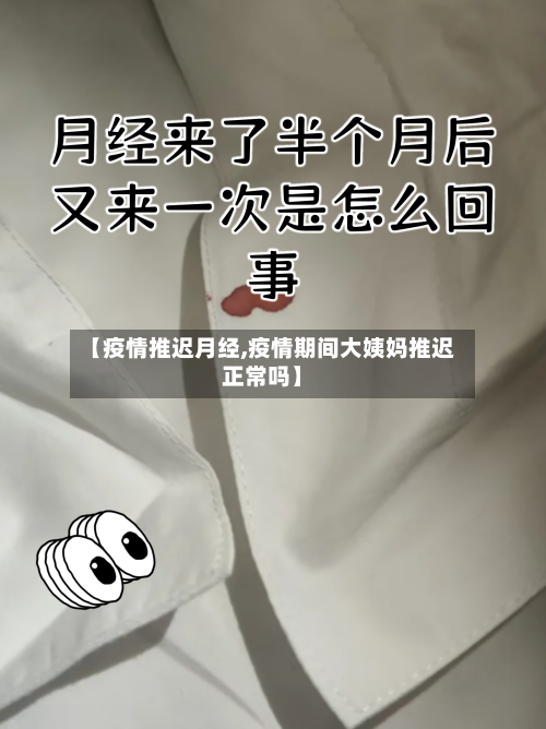 【疫情推迟月经,疫情期间大姨妈推迟正常吗】