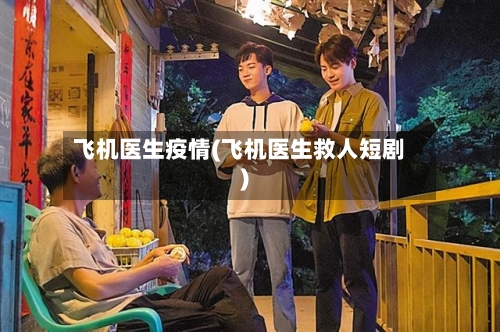 飞机医生疫情(飞机医生救人短剧)