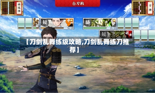 【刀剑乱舞练级攻略,刀剑乱舞练刀推荐】-第2张图片