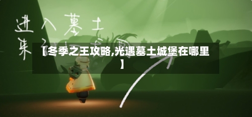 【冬季之王攻略,光遇墓土城堡在哪里】-第2张图片