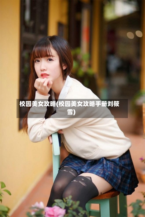 校园美女攻略(校园美女攻略手册刘筱雪)