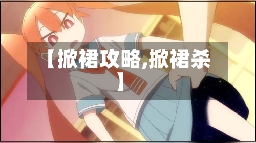 【掀裙攻略,掀裙杀】-第2张图片