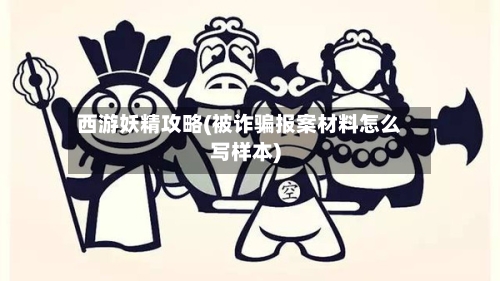 西游妖精攻略(被诈骗报案材料怎么写样本)