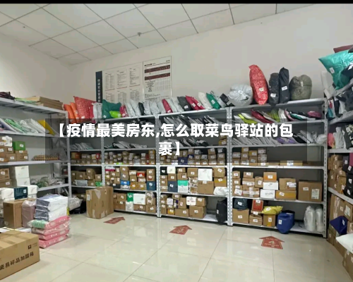 【疫情最美房东,怎么取菜鸟驿站的包裹】