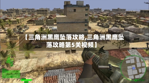【三角洲黑鹰坠落攻略,三角洲黑鹰坠落攻略第5关视频】-第3张图片