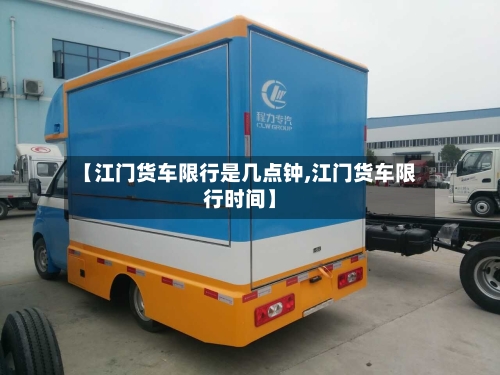 【江门货车限行是几点钟,江门货车限行时间】