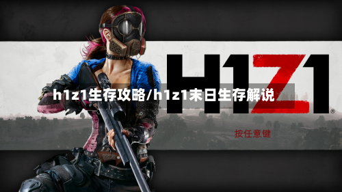 h1z1生存攻略/h1z1末日生存解说