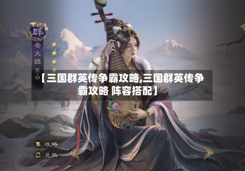 【三国群英传争霸攻略,三国群英传争霸攻略 阵容搭配】