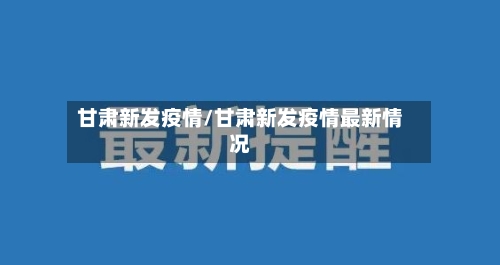 甘肃新发疫情/甘肃新发疫情最新情况-第3张图片