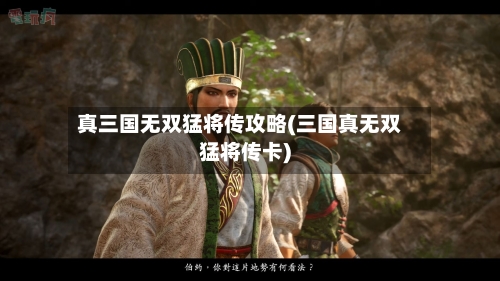 真三国无双猛将传攻略(三国真无双猛将传卡)