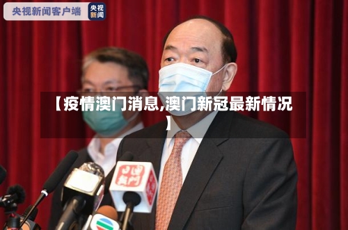 【疫情澳门消息,澳门新冠最新情况】-第2张图片