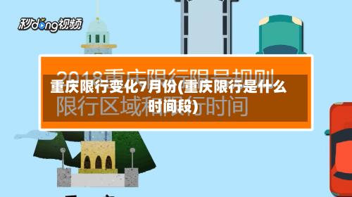重庆限行变化7月份(重庆限行是什么时间段)-第2张图片