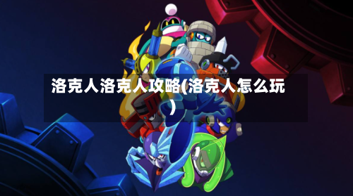 洛克人洛克人攻略(洛克人怎么玩)-第2张图片