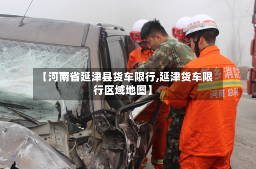 【河南省延津县货车限行,延津货车限行区域地图】-第3张图片